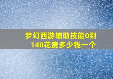 梦幻西游辅助技能0到140花费多少钱一个