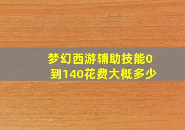 梦幻西游辅助技能0到140花费大概多少