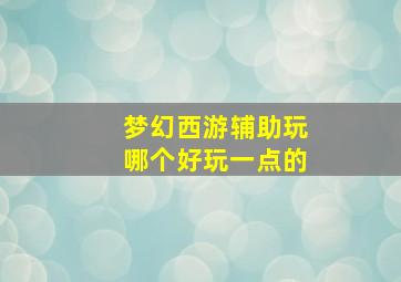 梦幻西游辅助玩哪个好玩一点的