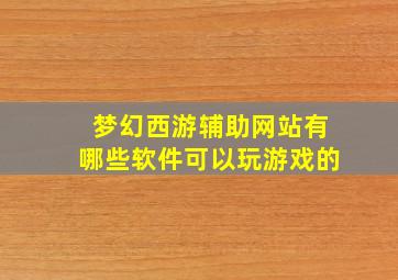 梦幻西游辅助网站有哪些软件可以玩游戏的