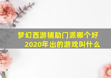 梦幻西游辅助门派哪个好2020年出的游戏叫什么