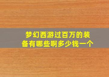 梦幻西游过百万的装备有哪些啊多少钱一个