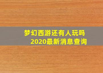 梦幻西游还有人玩吗2020最新消息查询