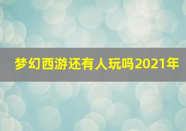 梦幻西游还有人玩吗2021年