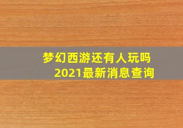 梦幻西游还有人玩吗2021最新消息查询