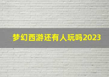 梦幻西游还有人玩吗2023