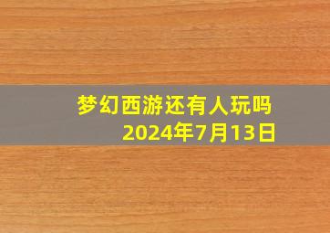 梦幻西游还有人玩吗2024年7月13日