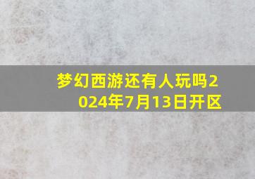 梦幻西游还有人玩吗2024年7月13日开区