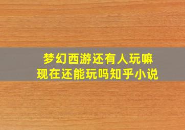 梦幻西游还有人玩嘛现在还能玩吗知乎小说