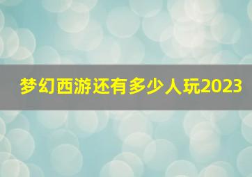 梦幻西游还有多少人玩2023