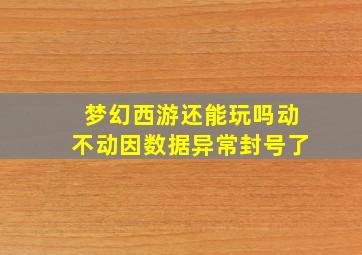 梦幻西游还能玩吗动不动因数据异常封号了