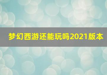 梦幻西游还能玩吗2021版本