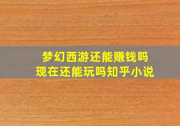 梦幻西游还能赚钱吗现在还能玩吗知乎小说