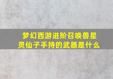 梦幻西游进阶召唤兽星灵仙子手持的武器是什么