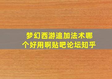 梦幻西游追加法术哪个好用啊贴吧论坛知乎