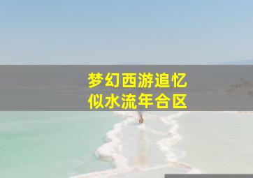 梦幻西游追忆似水流年合区