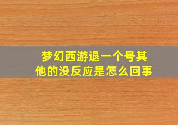 梦幻西游退一个号其他的没反应是怎么回事