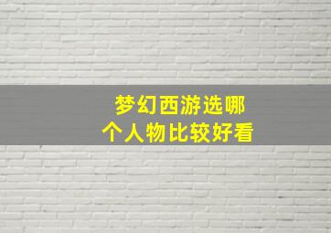 梦幻西游选哪个人物比较好看