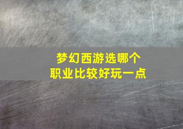 梦幻西游选哪个职业比较好玩一点