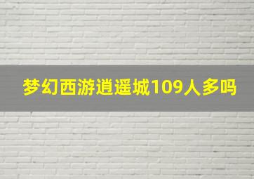 梦幻西游逍遥城109人多吗