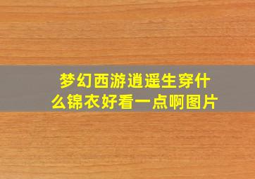 梦幻西游逍遥生穿什么锦衣好看一点啊图片