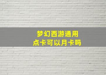 梦幻西游通用点卡可以月卡吗