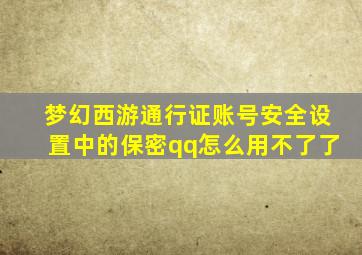 梦幻西游通行证账号安全设置中的保密qq怎么用不了了