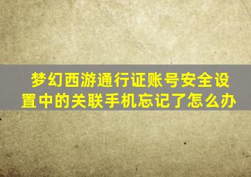 梦幻西游通行证账号安全设置中的关联手机忘记了怎么办