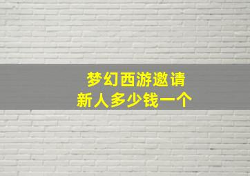 梦幻西游邀请新人多少钱一个