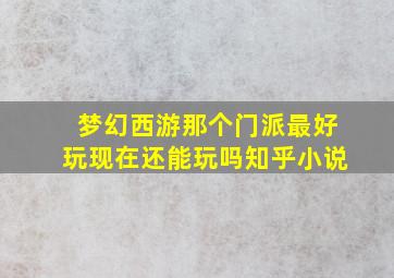 梦幻西游那个门派最好玩现在还能玩吗知乎小说