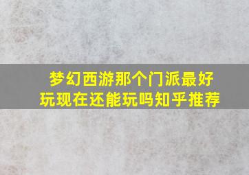 梦幻西游那个门派最好玩现在还能玩吗知乎推荐