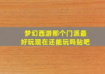 梦幻西游那个门派最好玩现在还能玩吗贴吧