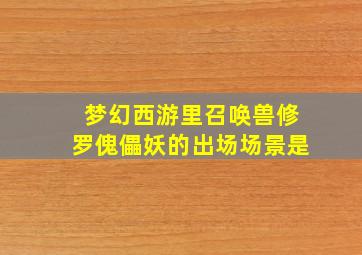 梦幻西游里召唤兽修罗傀儡妖的出场场景是