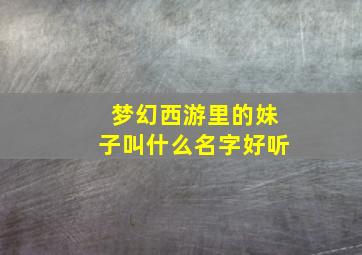 梦幻西游里的妹子叫什么名字好听