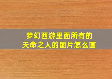 梦幻西游里面所有的天命之人的图片怎么画