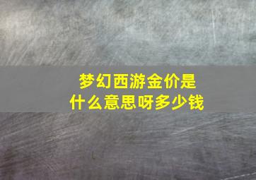 梦幻西游金价是什么意思呀多少钱