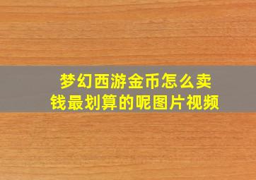 梦幻西游金币怎么卖钱最划算的呢图片视频