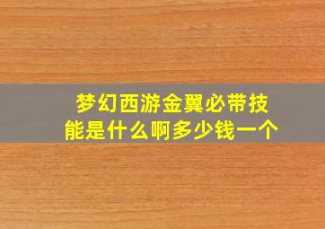 梦幻西游金翼必带技能是什么啊多少钱一个