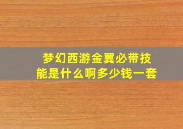 梦幻西游金翼必带技能是什么啊多少钱一套