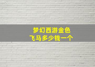 梦幻西游金色飞马多少钱一个