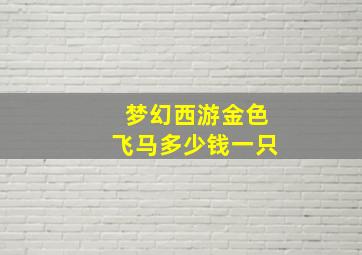 梦幻西游金色飞马多少钱一只