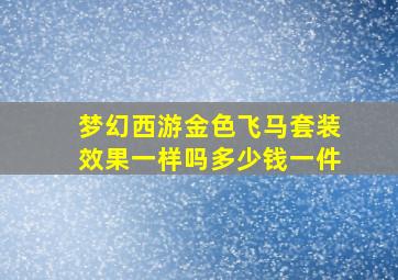 梦幻西游金色飞马套装效果一样吗多少钱一件