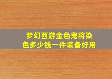 梦幻西游金色鬼将染色多少钱一件装备好用