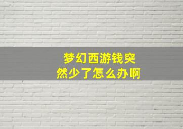 梦幻西游钱突然少了怎么办啊