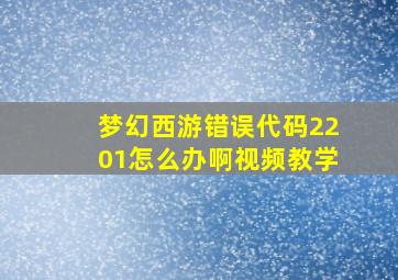 梦幻西游错误代码2201怎么办啊视频教学