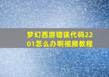 梦幻西游错误代码2201怎么办啊视频教程