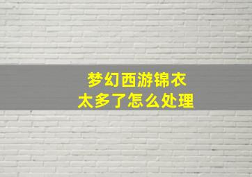 梦幻西游锦衣太多了怎么处理