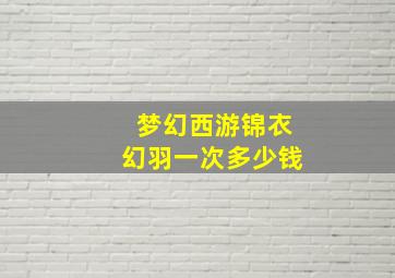 梦幻西游锦衣幻羽一次多少钱