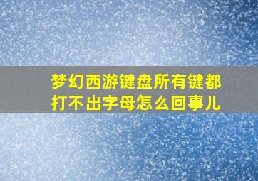 梦幻西游键盘所有键都打不出字母怎么回事儿