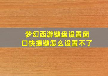 梦幻西游键盘设置窗口快捷键怎么设置不了